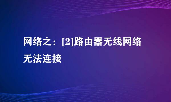 网络之：[2]路由器无线网络无法连接