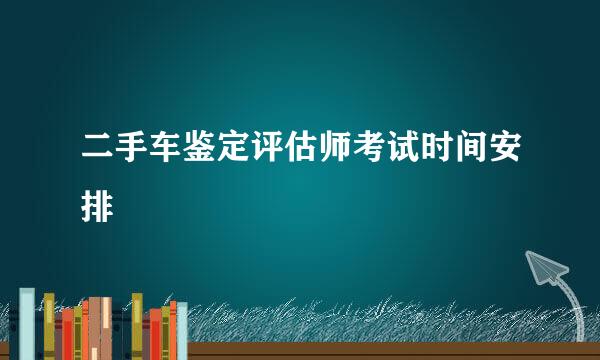 二手车鉴定评估师考试时间安排