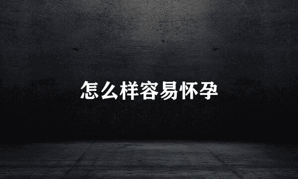 怎么样容易怀孕