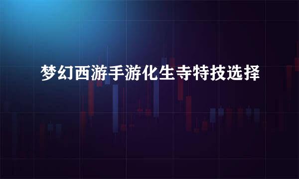 梦幻西游手游化生寺特技选择