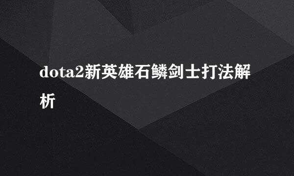dota2新英雄石鳞剑士打法解析