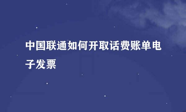 中国联通如何开取话费账单电子发票