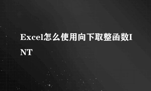 Excel怎么使用向下取整函数INT