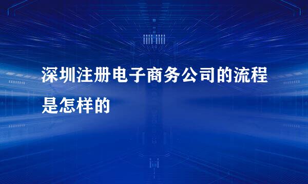 深圳注册电子商务公司的流程是怎样的