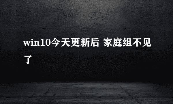 win10今天更新后 家庭组不见了