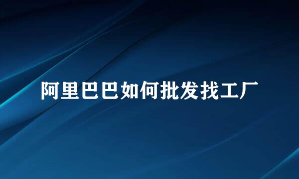 阿里巴巴如何批发找工厂