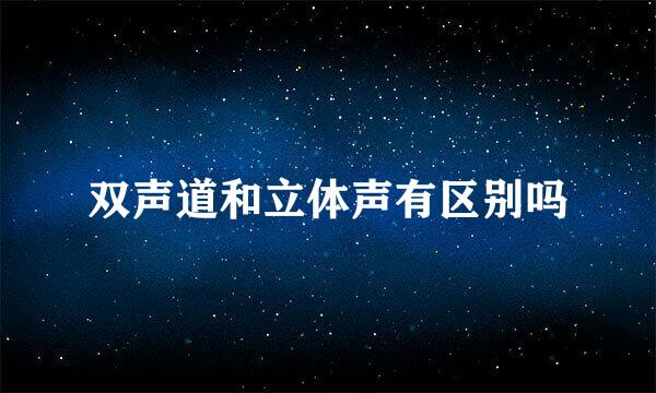 双声道和立体声有区别吗