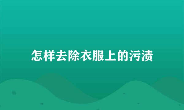 怎样去除衣服上的污渍