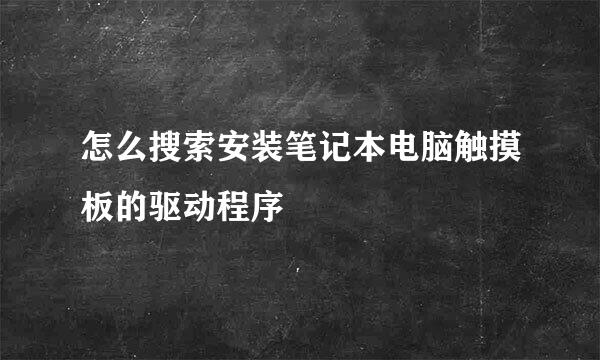 怎么搜索安装笔记本电脑触摸板的驱动程序