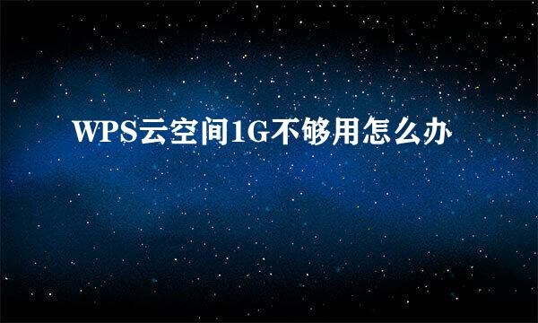WPS云空间1G不够用怎么办