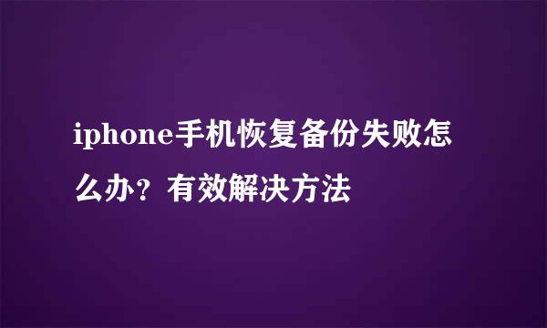 iphone手机恢复备份失败怎么办？有效解决方法