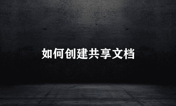 如何创建共享文档