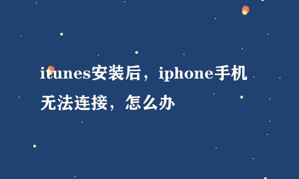 itunes安装后，iphone手机无法连接，怎么办