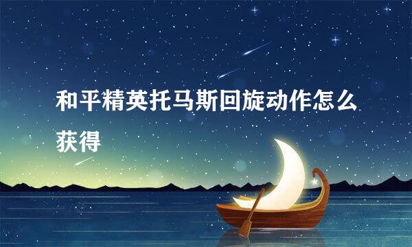 和平精英托马斯回旋动作怎么获得