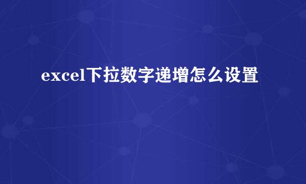 excel下拉数字递增怎么设置