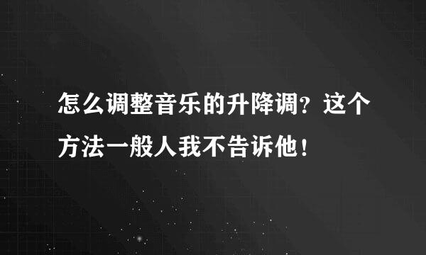 怎么调整音乐的升降调？这个方法一般人我不告诉他！