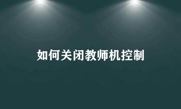 如何关闭教师机控制