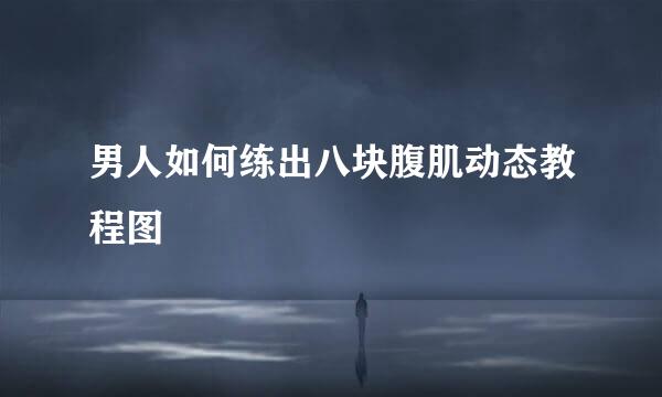 男人如何练出八块腹肌动态教程图