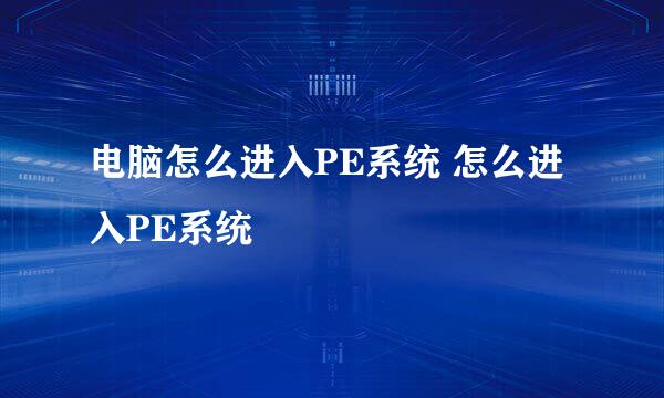 电脑怎么进入PE系统 怎么进入PE系统