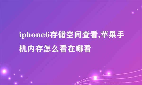 iphone6存储空间查看,苹果手机内存怎么看在哪看