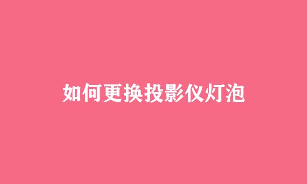 如何更换投影仪灯泡