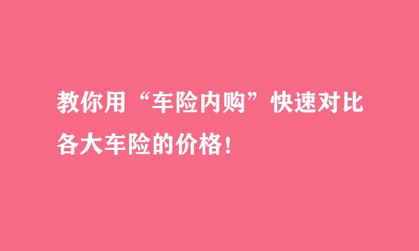 教你用“车险内购”快速对比各大车险的价格！