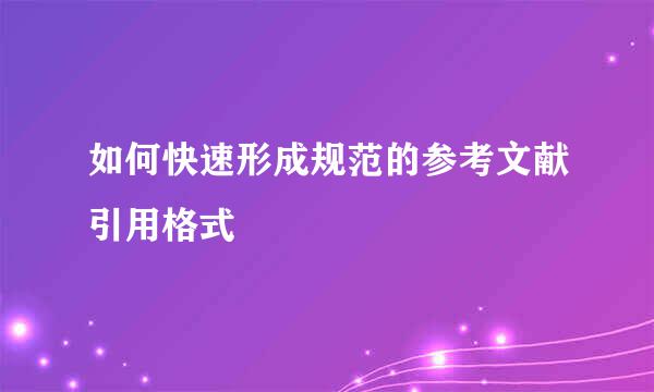 如何快速形成规范的参考文献引用格式