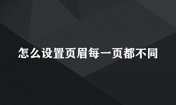 怎么设置页眉每一页都不同