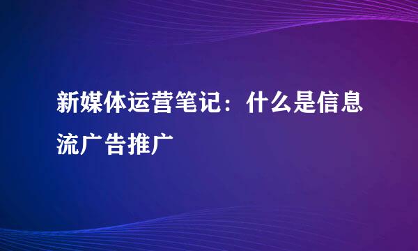 新媒体运营笔记：什么是信息流广告推广