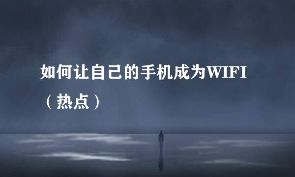 如何让自己的手机成为WIFI（热点）