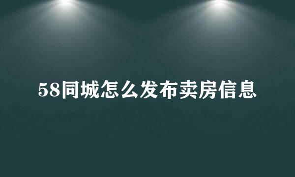 58同城怎么发布卖房信息