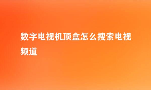 数字电视机顶盒怎么搜索电视频道
