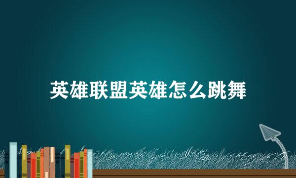 英雄联盟英雄怎么跳舞