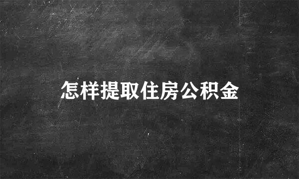怎样提取住房公积金