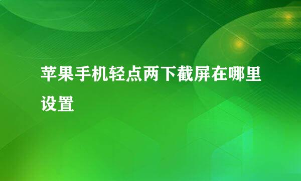 苹果手机轻点两下截屏在哪里设置