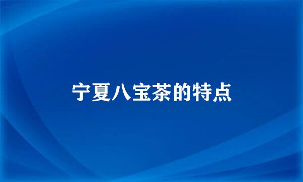 宁夏八宝茶的特点