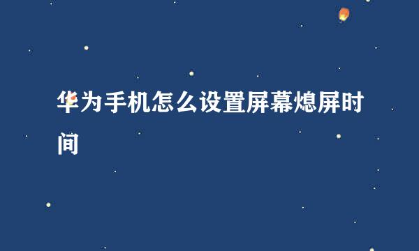华为手机怎么设置屏幕熄屏时间