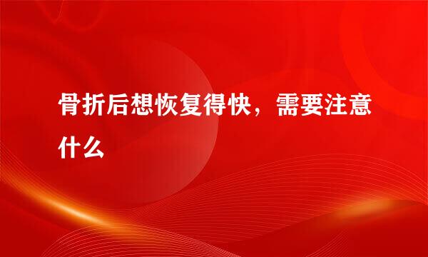 骨折后想恢复得快，需要注意什么