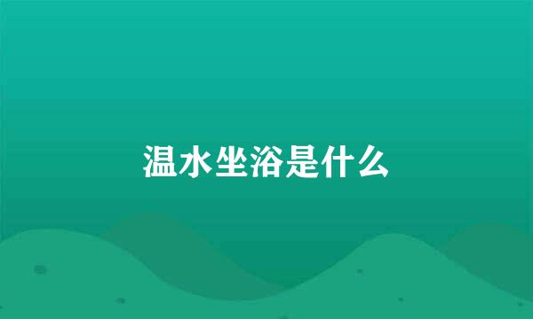温水坐浴是什么