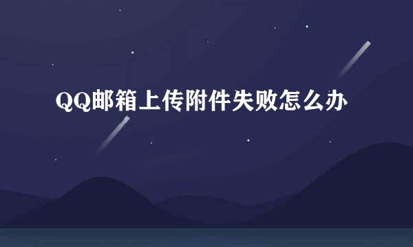 QQ邮箱上传附件失败怎么办