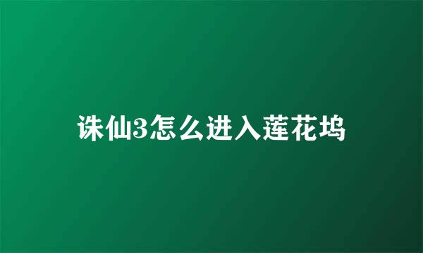 诛仙3怎么进入莲花坞