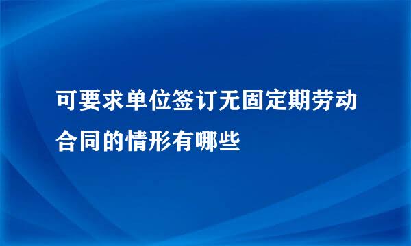 可要求单位签订无固定期劳动合同的情形有哪些