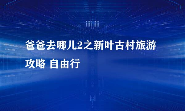 爸爸去哪儿2之新叶古村旅游攻略 自由行