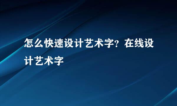 怎么快速设计艺术字？在线设计艺术字