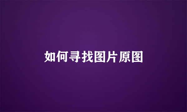 如何寻找图片原图