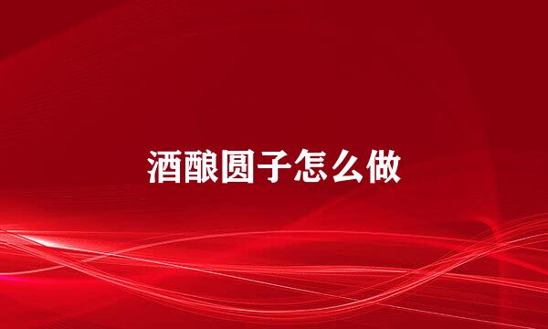 酒酿圆子怎么做