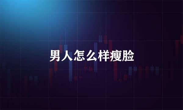 男人怎么样瘦脸