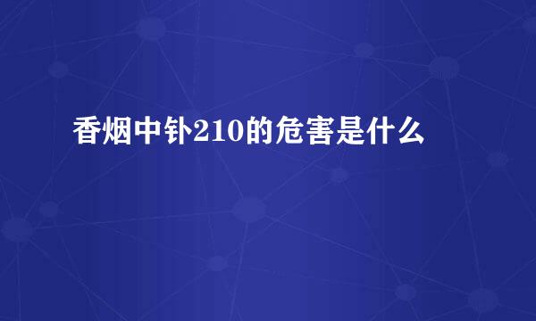 香烟中钋210的危害是什么