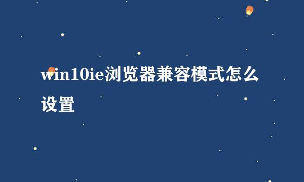 win10ie浏览器兼容模式怎么设置