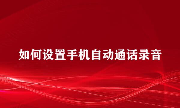 如何设置手机自动通话录音